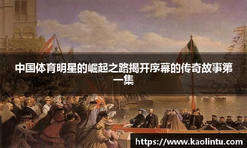 中国体育明星的崛起之路揭开序幕的传奇故事第一集