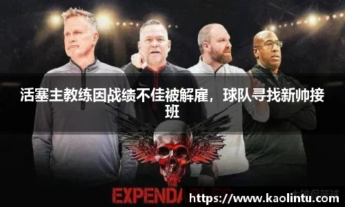 活塞主教练因战绩不佳被解雇，球队寻找新帅接班