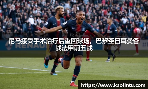 尼马接受手术治疗后重回球场，巴黎圣日耳曼备战法甲前五战