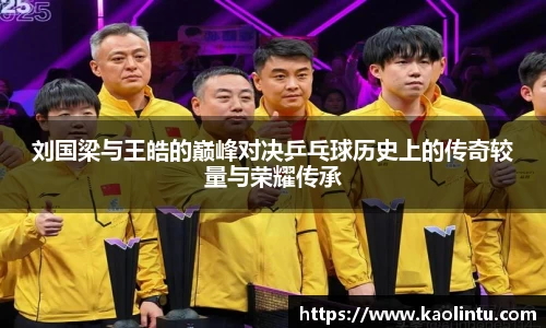刘国梁与王皓的巅峰对决乒乓球历史上的传奇较量与荣耀传承