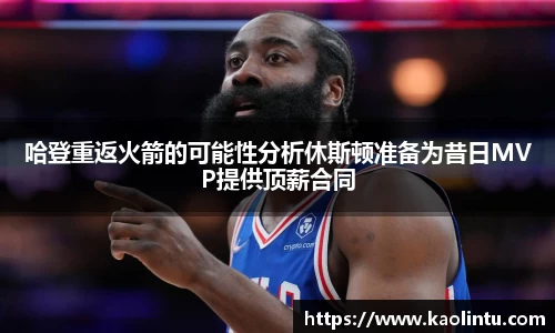 哈登重返火箭的可能性分析休斯顿准备为昔日MVP提供顶薪合同