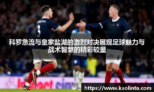 科罗急流与皇家盐湖的激烈对决展现足球魅力与战术智慧的精彩较量