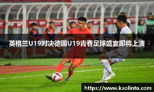 英格兰U19对决德国U19青春足球盛宴即将上演