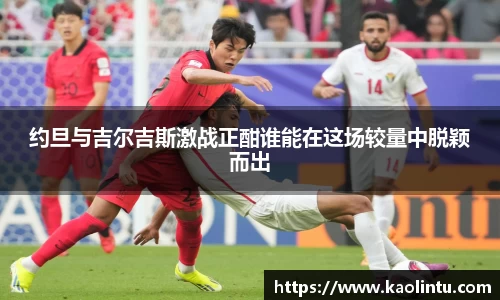 约旦与吉尔吉斯激战正酣谁能在这场较量中脱颖而出