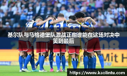 基尔队与马格德堡队激战正酣谁能在这场对决中笑到最后