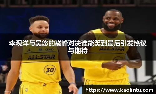 李观洋与吴悠的巅峰对决谁能笑到最后引发热议与期待