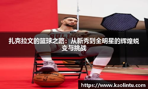 扎克拉文的篮球之路：从新秀到全明星的辉煌蜕变与挑战
