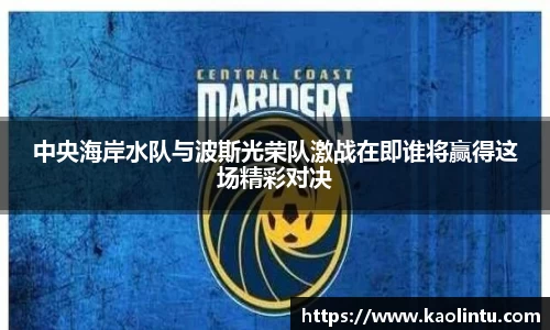 中央海岸水队与波斯光荣队激战在即谁将赢得这场精彩对决