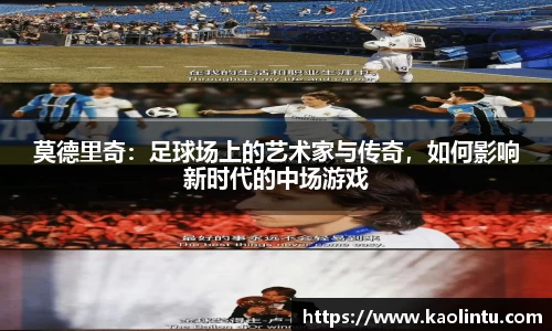 莫德里奇：足球场上的艺术家与传奇，如何影响新时代的中场游戏