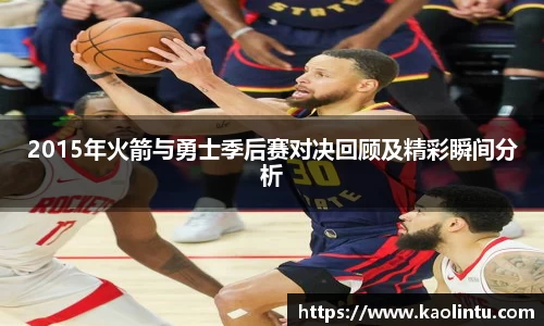 2015年火箭与勇士季后赛对决回顾及精彩瞬间分析