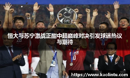 恒大与苏宁激战正酣中超巅峰对决引发球迷热议与期待