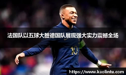 法国队以五球大胜德国队展现强大实力震撼全场