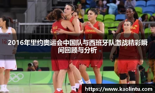 2016年里约奥运会中国队与西班牙队激战精彩瞬间回顾与分析