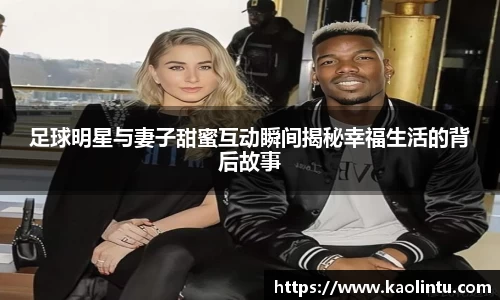 足球明星与妻子甜蜜互动瞬间揭秘幸福生活的背后故事