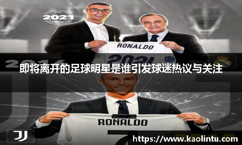 即将离开的足球明星是谁引发球迷热议与关注